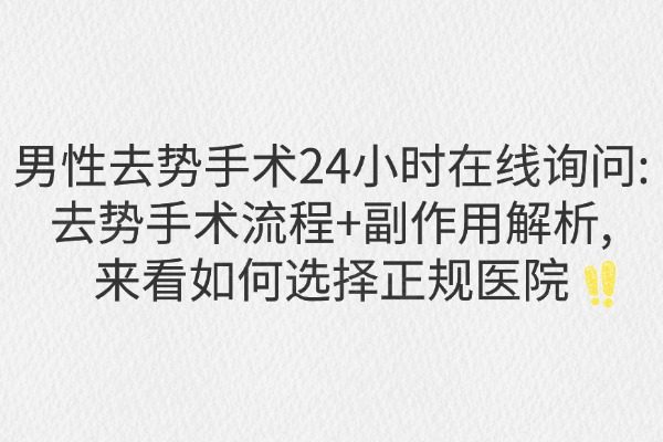男性去势手术24小时在线询问:去势手术流程+副作用解析,来看如何选择正规医院