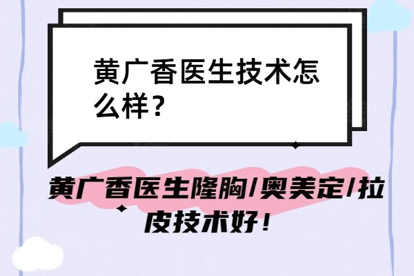 黄广香医生技术怎么样？黄广香医生隆胸/奥美定/拉皮技术好