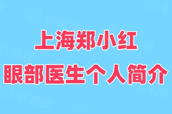 上海郑小红眼部医生个人简介：擅长双眼皮手术还有收费标准和预约方式介绍