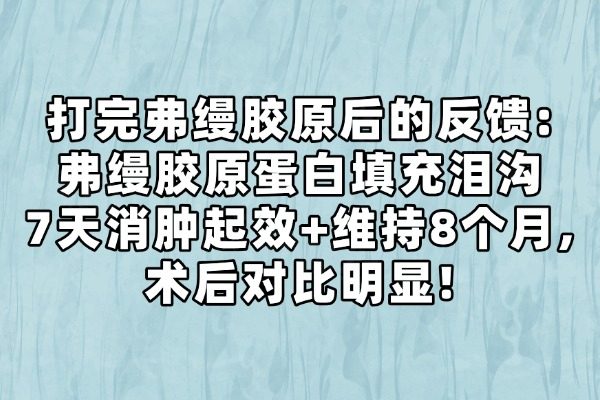 打完弗缦胶原后的反馈：弗缦胶原蛋白填充泪沟7天消肿起效+维持8个月，术后对比明显！