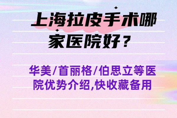 上海拉皮手术哪家医院好？华美/首丽格/伯思立等医院优势介绍,快收藏备用