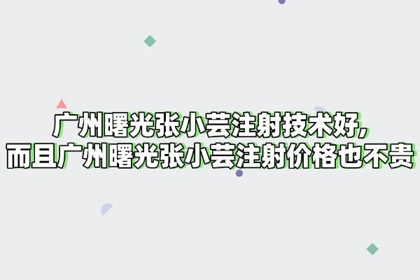 广州曙光张小芸注射技术好,而且广州曙光张小芸注射价格也不贵