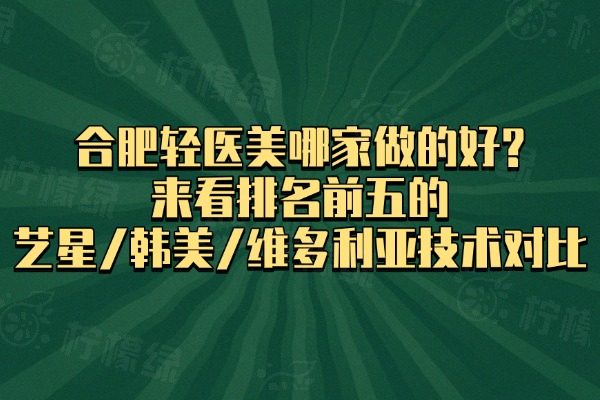 合肥輕醫(yī)美哪家做的好?來看排名前五的藝星、韓美、維多利亞技術(shù)對比?
