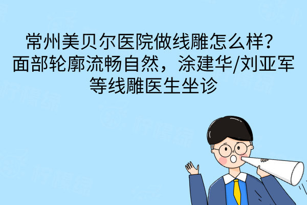 常州美貝爾醫(yī)院做線雕怎么樣？面部輪廓流暢自然，涂建華/劉亞軍等線雕醫(yī)生坐診