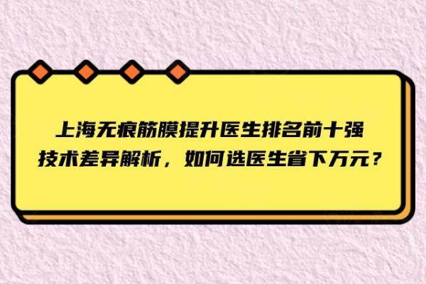 上海无痕筋膜提升医生排名前十强：技术差异解析，如何选医生省下万元？