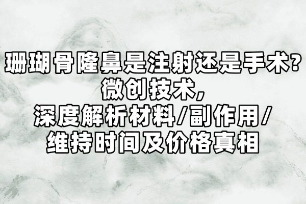 珊瑚骨隆鼻是注射还是手术?微创技术,深度解析材料/副作用/维持时间及价格真相
