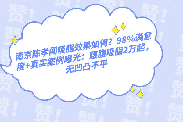 南京陳孝闖吸脂效果如何？98%滿意度+真實(shí)案例曝光：腰腹吸脂2萬(wàn)起，無(wú)凹凸不平