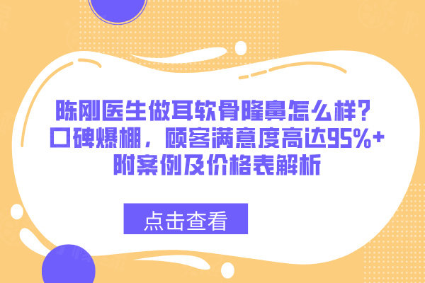 陳剛醫(yī)生做耳軟骨隆鼻怎么樣？口碑爆棚，顧客滿意度高達95%+附案例及價格表解析