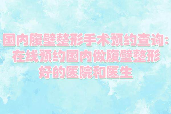 国内腹壁整形手术预约查询:在线预约国内做腹壁整形好的医院和医生