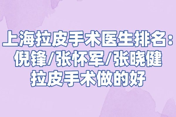 上海拉皮手术医生排名:倪锋/张怀军/张晓健拉皮手术做的好