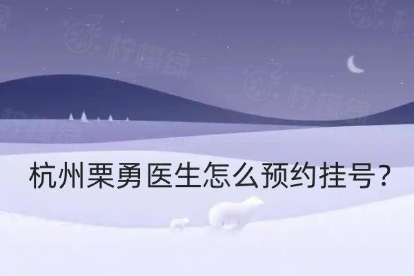 杭州栗勇医生怎么预约挂号？在线/电话/官网/微信/现场预约都可以，擅长缩胸手术且价格不贵！