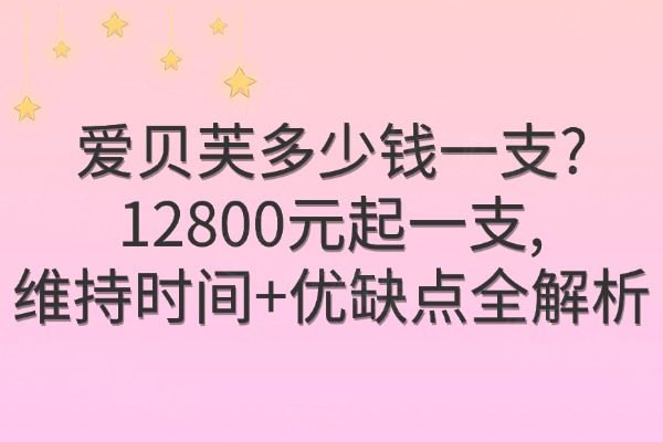 爱贝芙多少钱一支?12800元起一支,维持时间+优缺点全解析