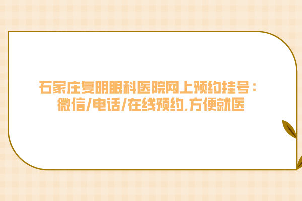 石家莊復(fù)明眼科醫(yī)院網(wǎng)上預(yù)約掛號：微信/電話/在線預(yù)約,方便就醫(yī)