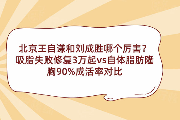 北京王自謙和劉成勝哪個厲害？吸脂失敗修復3萬起vs自體脂肪隆胸90%成活率對比