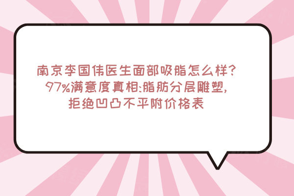 南京李國(guó)偉醫(yī)生面部吸脂怎么樣?97%滿意度真相:脂肪分層雕塑,拒絕凹凸不平附價(jià)格表