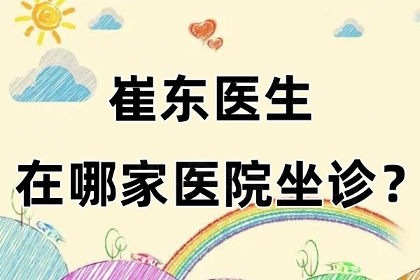 崔东医生在哪家医院坐诊？在广州韩妃/珠海韩妃/惠城韩妃等九家医院都坐诊