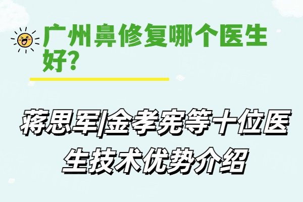 廣州鼻修復(fù)哪個醫(yī)生好？蔣思軍|金孝憲等十位醫(yī)生技術(shù)優(yōu)勢介紹