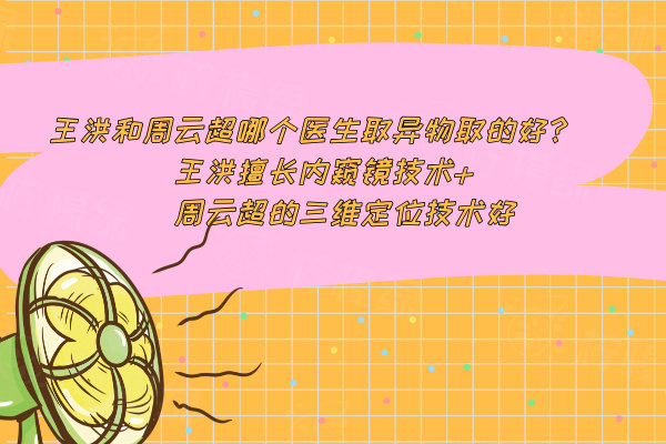 王洪和周云超哪個醫(yī)生取異物取的好?王洪擅長內窺鏡技術+周云超的三維定位技術好