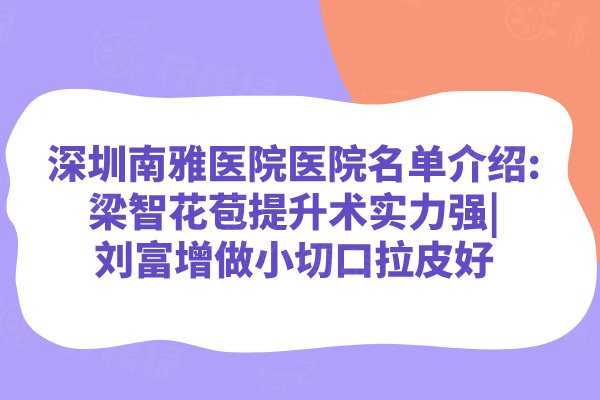 深圳南雅醫(yī)院醫(yī)院名單介紹:梁智花苞提升術(shù)實(shí)力強(qiáng)|劉富增做小切口拉皮好