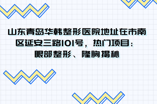 山東青島華韓整形醫(yī)院地址在市南區(qū)延安三路101號(hào)，熱門(mén)項(xiàng)目：眼部整形、隆胸揭秘