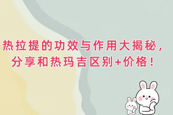 熱拉提的功效與作用大揭秘，分享和熱瑪吉區(qū)別+價(jià)格！