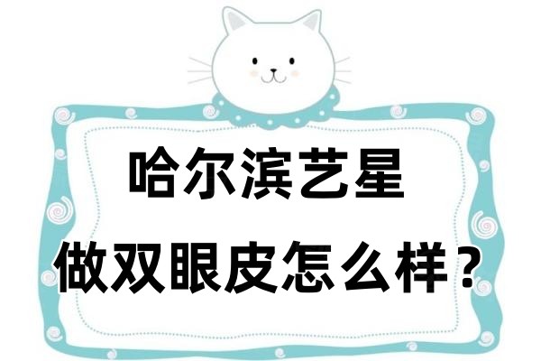 哈爾濱藝星做雙眼皮怎么樣？有王麗丹醫(yī)生坐診收費(fèi)也不貴！