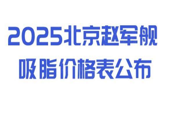 2025北京赵军舰吸脂价格表公布：腰腹2万元起，大腿3万元起，全身8万