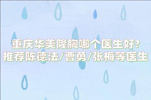 重慶華美隆胸哪個醫(yī)生好?推薦陳德法/曹勇/張梅等醫(yī)生