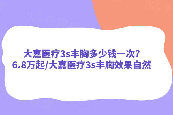 大嘉醫(yī)療3s豐胸多少錢一次?6.8萬起/大嘉醫(yī)療3s豐胸效果自然