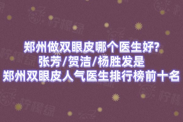鄭州做雙眼皮哪個(gè)醫(yī)生好?張芳/賀潔/楊勝發(fā)是鄭州雙眼皮人氣醫(yī)生排行榜前十名