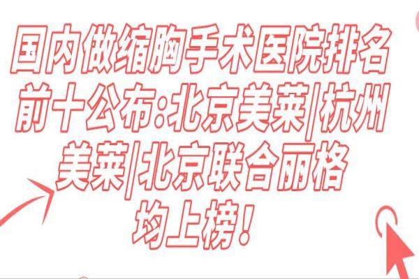 国内做缩胸手术医院排名前十公布:北京美莱|杭州美莱|北京联合丽格均上榜！
