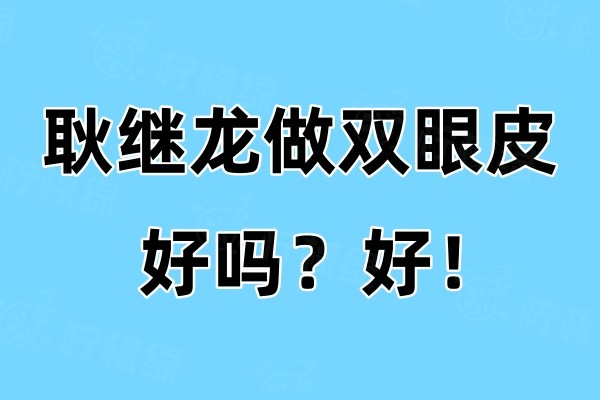 耿繼龍做雙眼皮好嗎？好！他注重個(gè)性化而且術(shù)后效果很不錯(cuò)