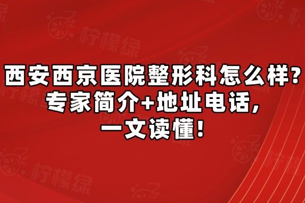 西安西京醫(yī)院整形科怎么樣?專家簡介+地址電話,一文讀懂!