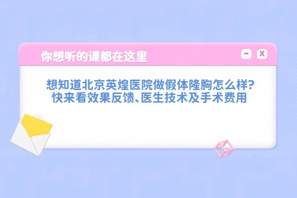 想知道北京英煌医院做假体隆胸怎么样?快来看效果反馈、医生技术及手术费用
