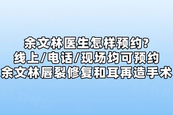 余文林醫(yī)生怎樣預(yù)約?線上/電話/現(xiàn)場(chǎng)均可預(yù)約余文林唇裂修復(fù)和耳再造手術(shù)