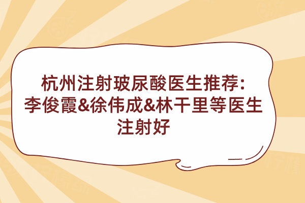 杭州注射玻尿酸醫(yī)生推薦:李俊霞&徐偉成&林干里等醫(yī)生注射好