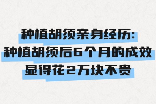 种植胡须亲身经历:种植胡须后6个月的成效显得花2万块不贵