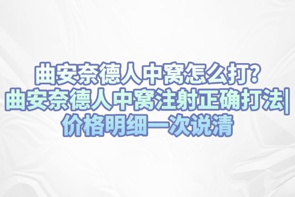 曲安奈德人中窩怎么打?曲安奈德人中窩注射正確打法、價(jià)格明細(xì)一次說清