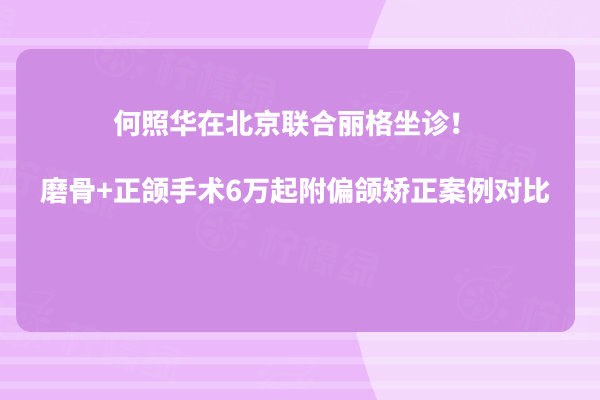何照華在北京聯(lián)合麗格坐診！磨骨+正頜手術(shù)6萬起附偏頜矯正案例對比