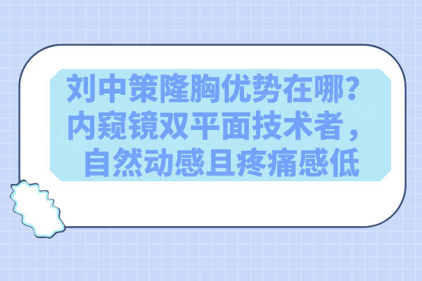 劉中策隆胸優(yōu)勢在哪？內(nèi)窺鏡雙平面技術(shù)者，自然動感且疼痛感低