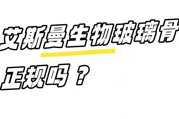 艾斯曼生物玻璃骨正规吗？是医疗领域的正规填充材料,据说用来隆鼻成效甚好!