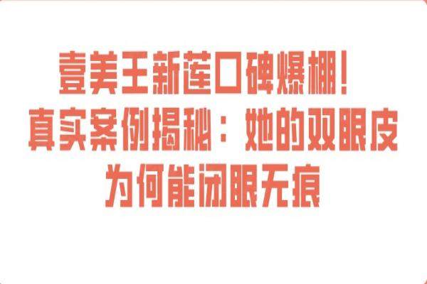 壹美王新蓮口碑爆棚！真實(shí)案例揭秘：她的雙眼皮為何能閉眼無(wú)痕