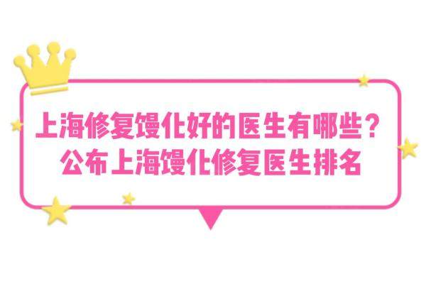 上海馒化修复医生排名推荐：郝擎宇/林华芬/申涛等都是修复馒化好的医生