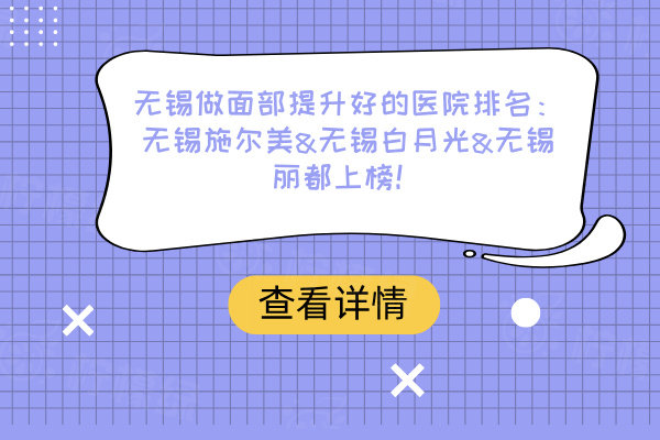 無錫做面部提升好的醫(yī)院排名：無錫施爾美&無錫白月光&無錫麗都上榜！