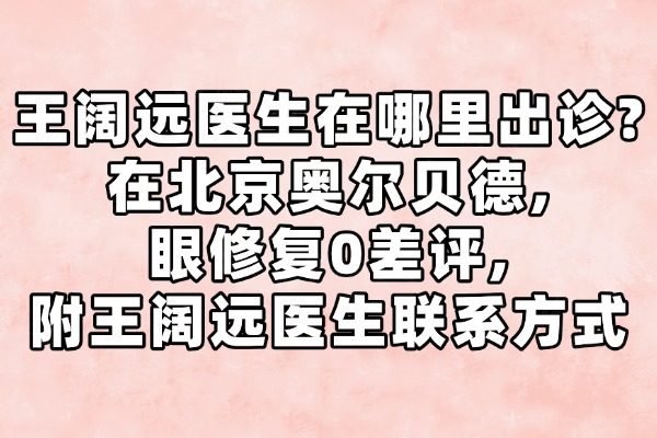 王闊遠醫(yī)生在哪里出診?在北京奧爾貝德眼修復0差評,附王闊遠醫(yī)生聯(lián)系方式