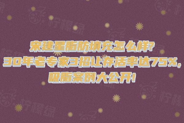 宋建星脂肪填充怎么樣?30年老專家3招讓存活率達(dá)75%,吸脂案例大公開!