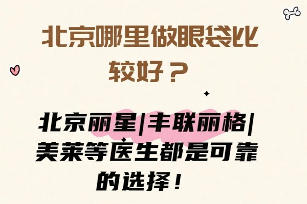 北京哪里做眼袋比較好？北京麗星|豐聯(lián)麗格|美萊等醫(yī)生都是可靠的選擇！