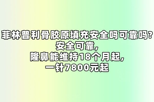 菲林普利骨膠原填充安全嗎可靠嗎?安全可靠,隆鼻能維持18個(gè)月起,一針7800元起