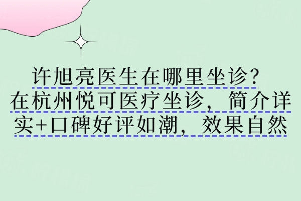 許旭亮醫(yī)生在哪里坐診？在杭州悅可醫(yī)療坐診，簡(jiǎn)介詳實(shí)+口碑好評(píng)如潮，效果自然