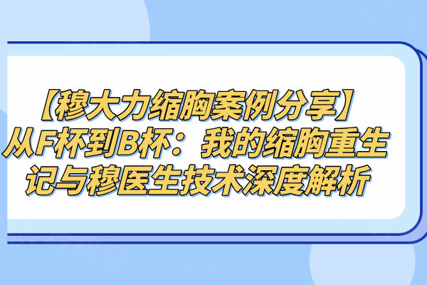 【穆大力缩胸案例分享】从F杯到B杯：我的缩胸重生记与穆医生技术深度解析